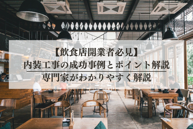 【飲食店開業者必見】内装工事の成功事例とポイント解説丨専門家がわかりやすく解説