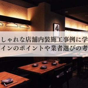 おしゃれな店舗内装施工事例に学ぶ｜デザインのポイントや業者選びの考え方
