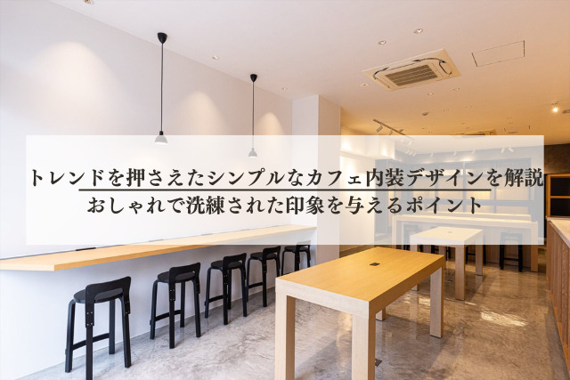トレンドを押さえたシンプルなカフェ内装デザインを解説┃おしゃれで洗練された印象を与えるポイント